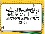 电工技师实操考试内容博尔塔拉(电工技师实操考试内容博尔塔拉)