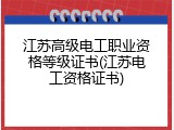 江苏高级电工职业资格等级证书(江苏电工资格证书)