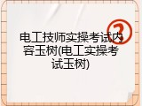 电工技师实操考试内容玉树(电工实操考试玉树)