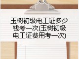玉树初级电工证多少钱考一次(玉树初级电工证费用考一次)
