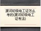 漯河初级电工证怎么考的(漯河初级电工证考法)