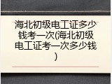 海北初级电工证多少钱考一次(海北初级电工证考一次多少钱)