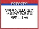 承德高级电工职业资格等级证书(承德高级电工证书)