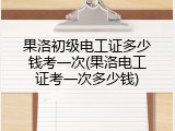 果洛初级电工证多少钱考一次(果洛电工证考一次多少钱)