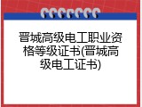 晋城高级电工职业资格等级证书(晋城高级电工证书)