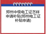 郑州中级电工证怎样申请补贴(郑州电工证补贴申请)