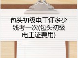 包头初级电工证多少钱考一次(包头初级电工证费用)