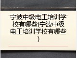宁波中级电工培训学校有哪些(宁波中级电工培训学校有哪些)