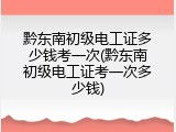 黔东南初级电工证多少钱考一次(黔东南初级电工证考一次多少钱)