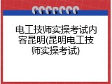 电工技师实操考试内容昆明(昆明电工技师实操考试)