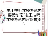 电工技师实操考试内容黔东南(电工技师实操考试内容黔东南)