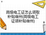 高级电工证怎么领取补贴宿州(高级电工证领补贴宿州)