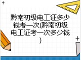 黔南初级电工证多少钱考一次(黔南初级电工证考一次多少钱)