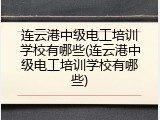 连云港中级电工培训学校有哪些(连云港中级电工培训学校有哪些)