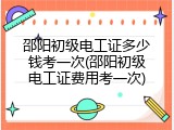 邵阳初级电工证多少钱考一次(邵阳初级电工证费用考一次)