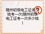 随州初级电工证多少钱考一次(随州初级电工证考一次多少钱)