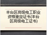 丰台区高级电工职业资格鉴定证书(丰台区高级电工证书)