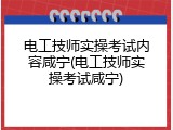 电工技师实操考试内容咸宁(电工技师实操考试咸宁)
