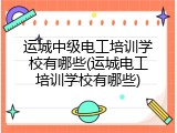 运城中级电工培训学校有哪些(运城电工培训学校有哪些)