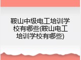 鞍山中级电工培训学校有哪些(鞍山电工培训学校有哪些)