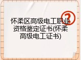 怀柔区高级电工职业资格鉴定证书(怀柔高级电工证书)
