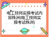 电工技师实操考试内容株洲(电工技师实操考试株洲)