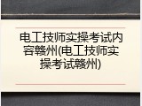 电工技师实操考试内容赣州(电工技师实操考试赣州)