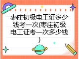 枣庄初级电工证多少钱考一次(枣庄初级电工证考一次多少钱)