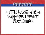 电工技师实操考试内容烟台(电工技师实操考试烟台)
