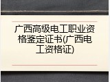 广西高级电工职业资格鉴定证书(广西电工资格证)