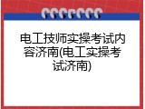 电工技师实操考试内容济南(电工实操考试济南)