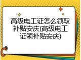 高级电工证怎么领取补贴安庆(高级电工证领补贴安庆)