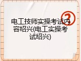 电工技师实操考试内容绍兴(电工实操考试绍兴)