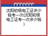 沈阳初级电工证多少钱考一次(沈阳初级电工证考一次多少钱)