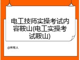 电工技师实操考试内容鞍山(电工实操考试鞍山)
