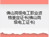 佛山高级电工职业资格鉴定证书(佛山高级电工证书)
