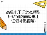 高级电工证怎么领取补贴铜陵(高级电工证领补贴铜陵)