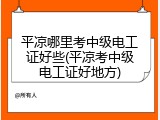 平凉哪里考中级电工证好些(平凉考中级电工证好地方)