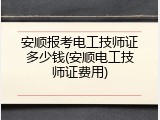 安顺报考电工技师证多少钱(安顺电工技师证费用)
