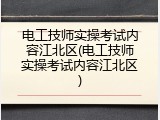 电工技师实操考试内容江北区(电工技师实操考试内容江北区)