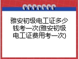 雅安初级电工证多少钱考一次(雅安初级电工证费用考一次)