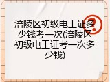 涪陵区初级电工证多少钱考一次(涪陵区初级电工证考一次多少钱)