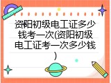 资阳初级电工证多少钱考一次(资阳初级电工证考一次多少钱)