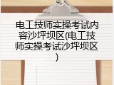 电工技师实操考试内容沙坪坝区(电工技师实操考试沙坪坝区)