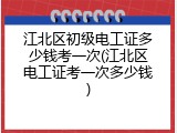 江北区初级电工证多少钱考一次(江北区电工证考一次多少钱)