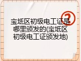 宝坻区初级电工证是哪里颁发的(宝坻区初级电工证颁发地)