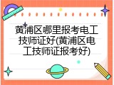 黄浦区哪里报考电工技师证好(黄浦区电工技师证报考好)