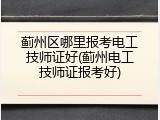 蓟州区哪里报考电工技师证好(蓟州电工技师证报考好)