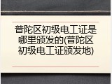普陀区初级电工证是哪里颁发的(普陀区初级电工证颁发地)