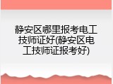 静安区哪里报考电工技师证好(静安区电工技师证报考好)